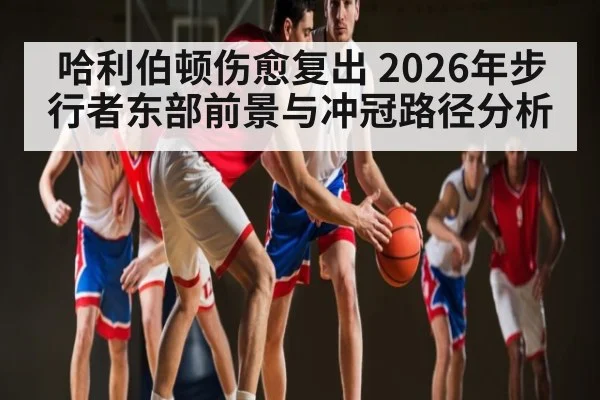 哈利伯顿伤愈复出 2026年步行者东部前景与冲冠路径分析